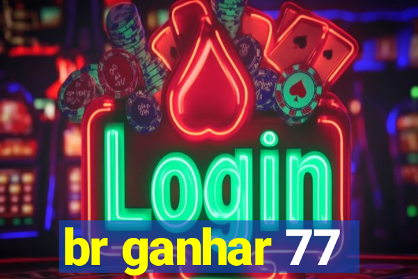 br ganhar 77